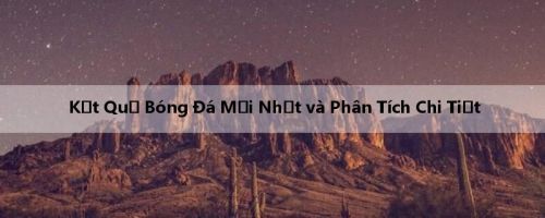 Kết Quả Bóng Đá Mới Nhất và Phân Tích Chi Tiết